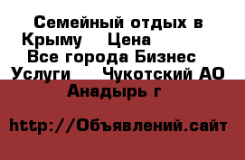 Семейный отдых в Крыму! › Цена ­ 1 500 - Все города Бизнес » Услуги   . Чукотский АО,Анадырь г.